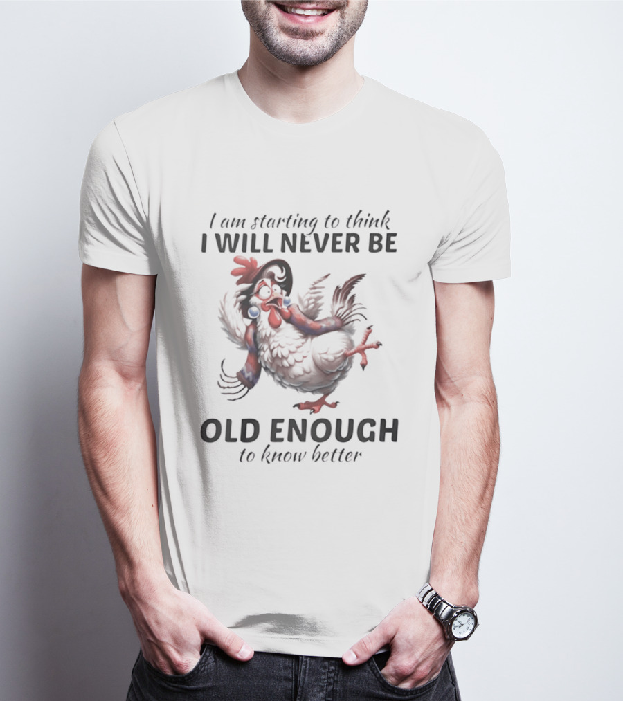 I Am Starting To Think I Will Never Be Old Enough To Know Better Chicken T-Shirt