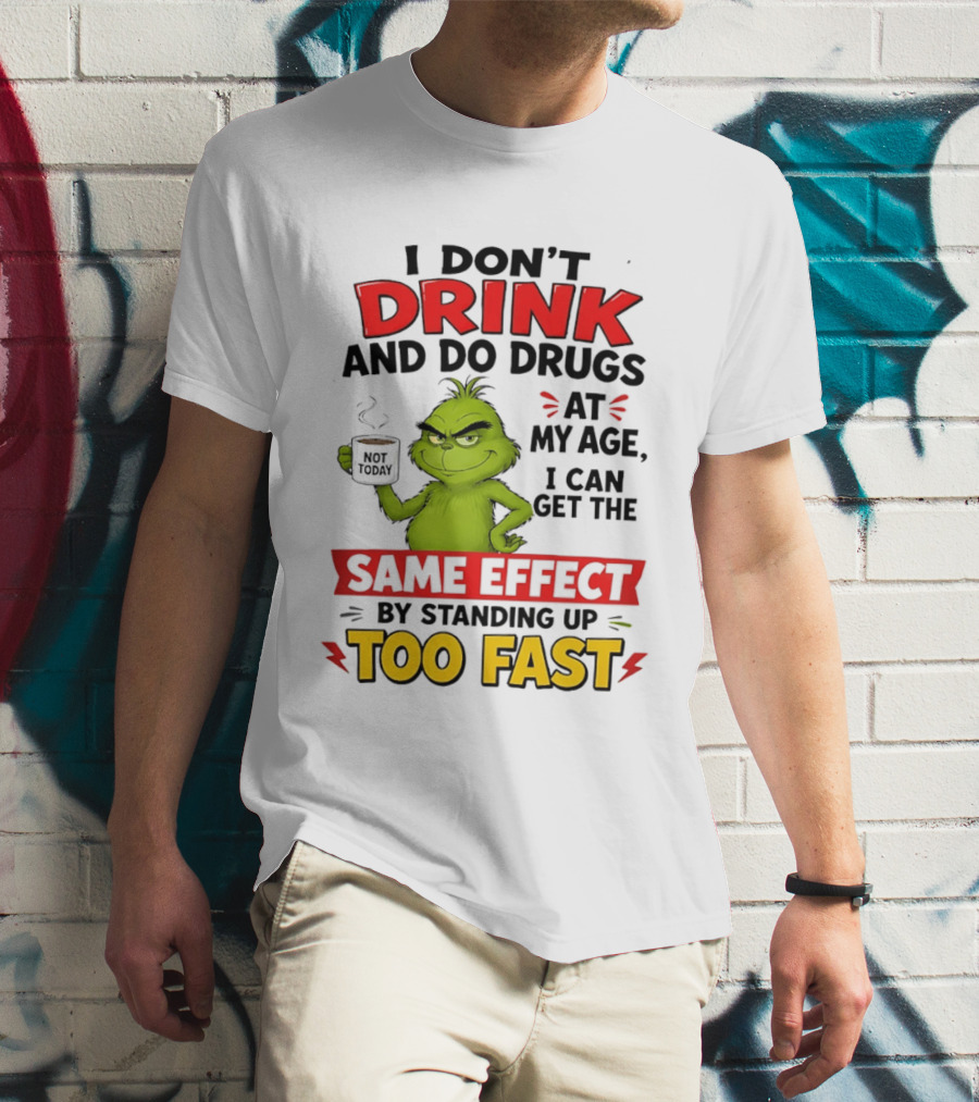 The Grinch I Don't Drink And Do Drugs I Can Get The Same Effect Standing Up Too Fast T-Shirt