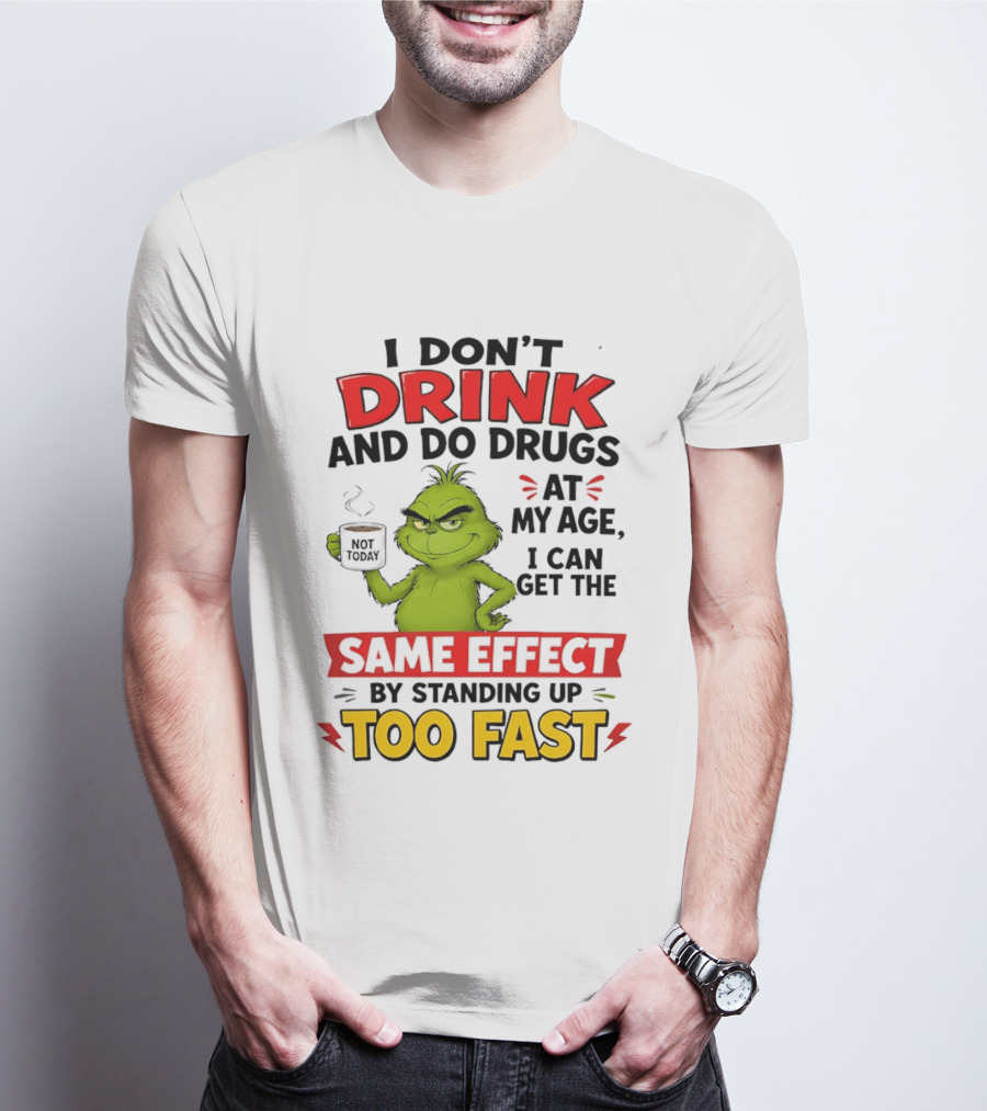 The Grinch I Don't Drink And Do Drugs I Can Get The Same Effect Standing Up Too Fast T-Shirt