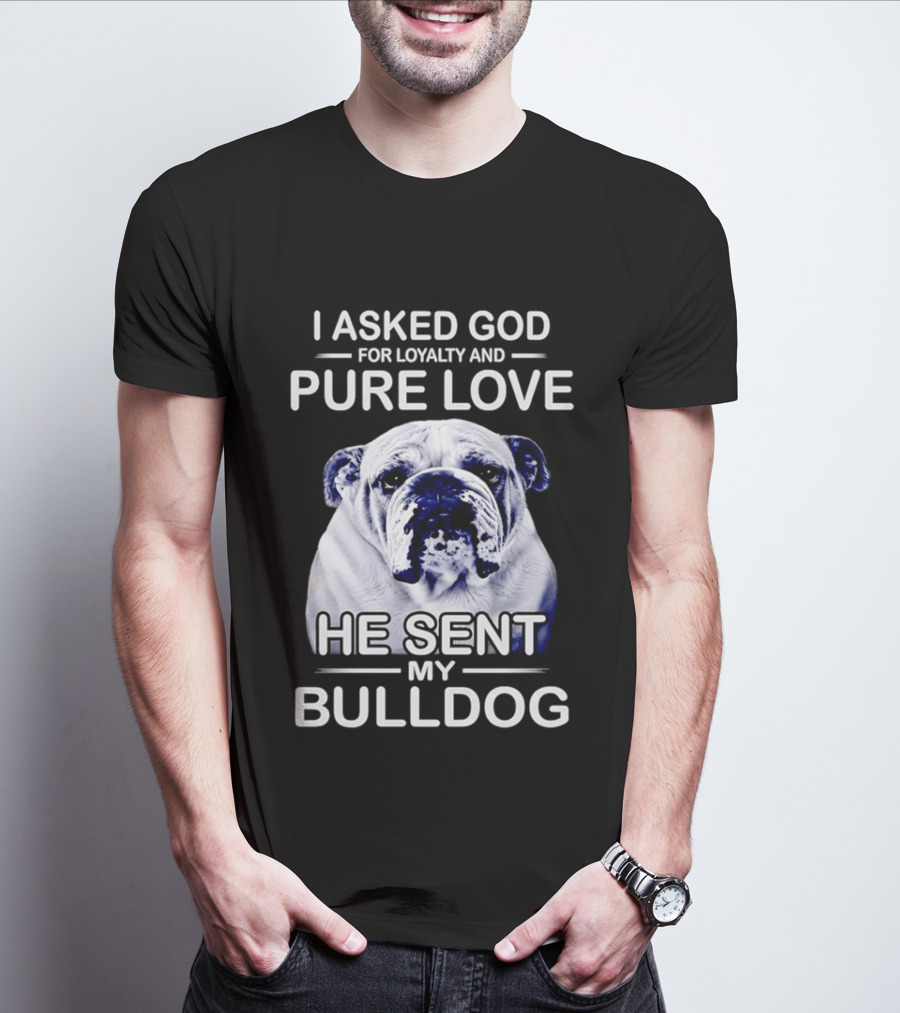 I Asked God For Loyalty And Pure Love He Sent My Bulldog T-Shirt
