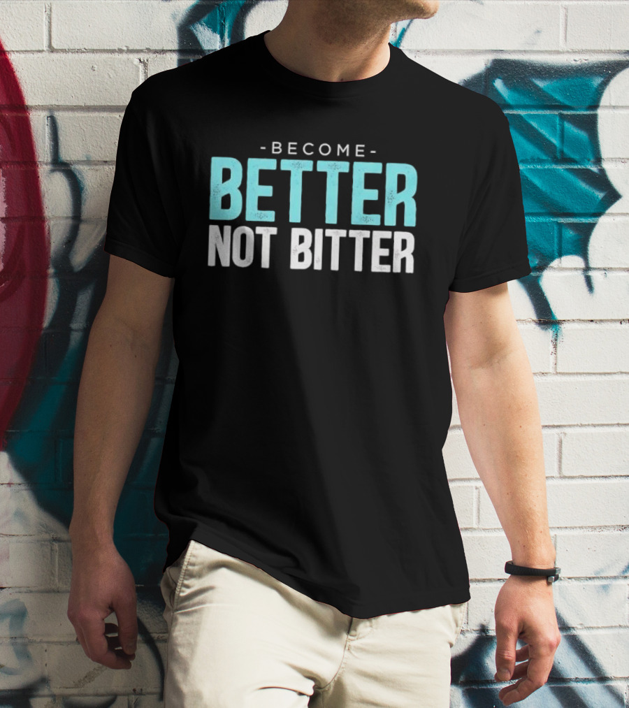 Become Better Not Bitter Motivational Message T-Shirt