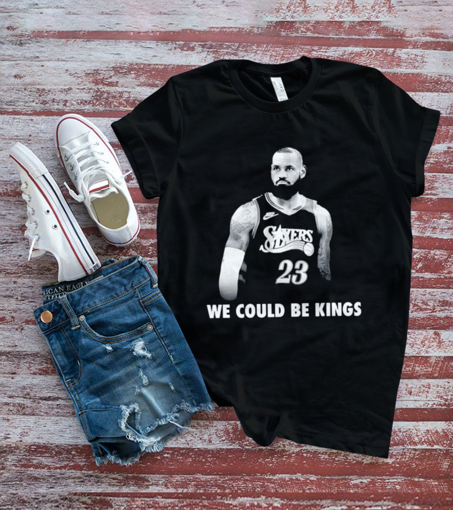 LeBron James Philadelphia 76ers We Could Be Kings Basketball 23 T-Shirt
