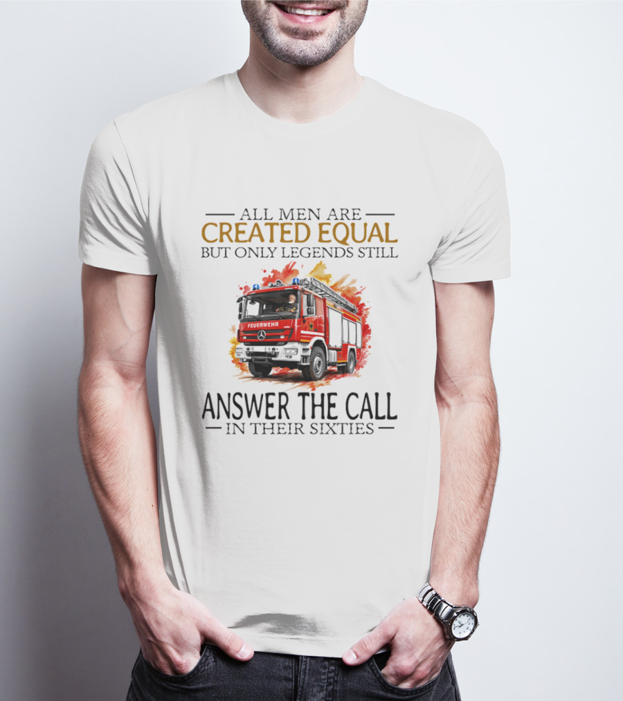 All Men Are Created Equal But Only Legends Still Answer The Call In Their Sixties Fire Truck T-Shirt