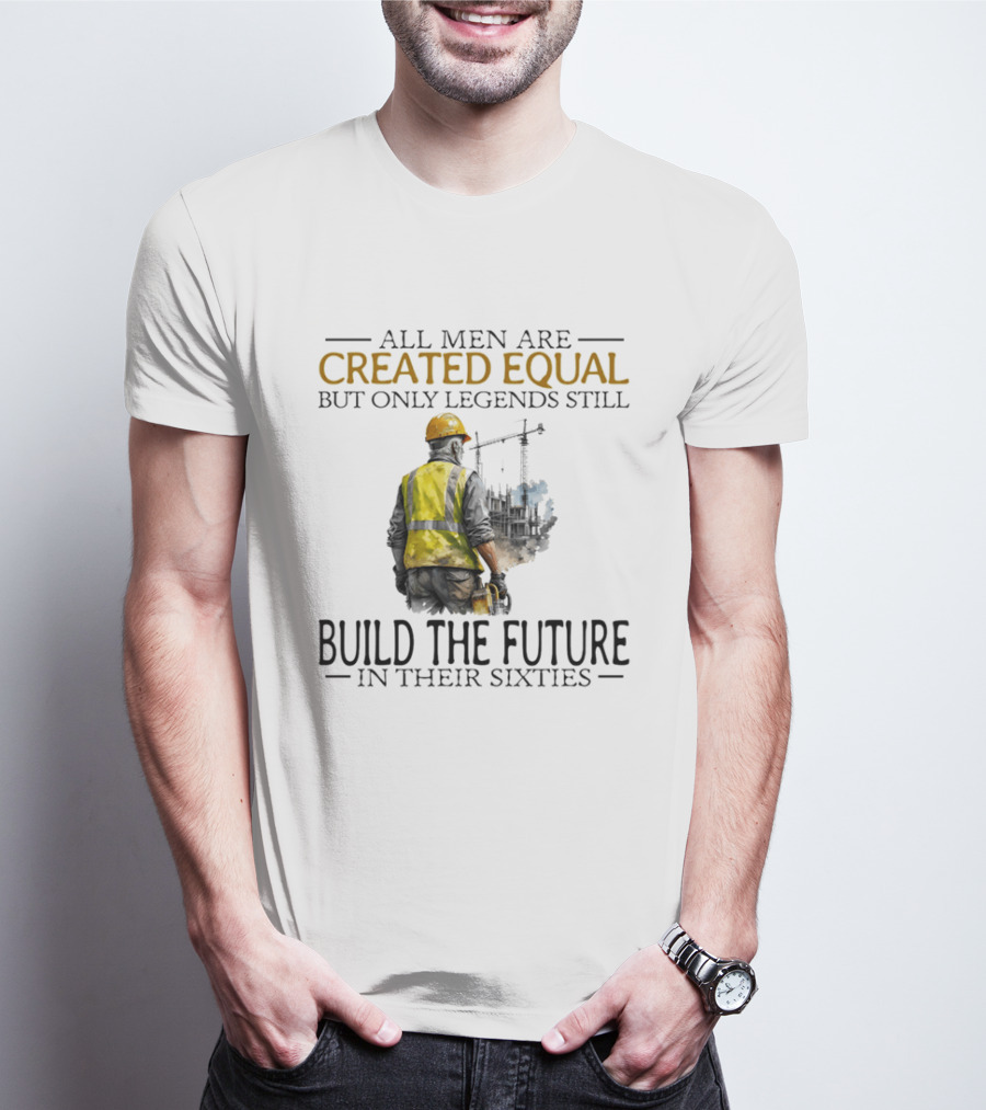 All Men Are Created Equal But Only Legends Still Build The Future In Their Sixties Construction Worker T-Shirt