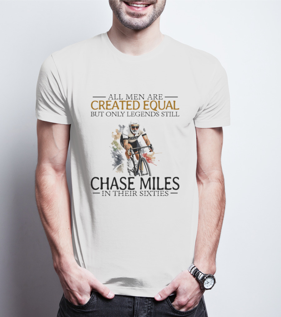 All Men Are Created Equal But Only Legends Still Chase Miles In Their Sixties Cycling T-Shirt