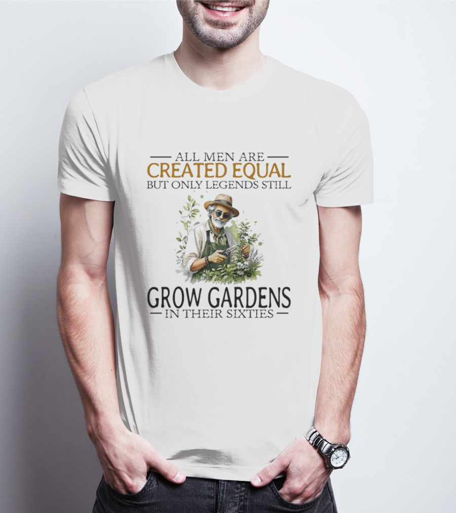 All Men Are Created Equal But Only Legends Still Grow Gardens In Their Sixties Vintage Gardening Enthusiast In Hat And Sunglasses T-Shirt