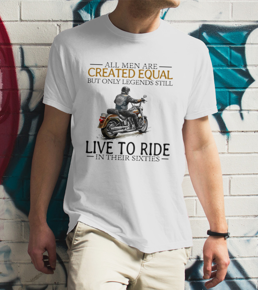 All Men Are Created Equal But Only Legends Still Live To Ride In Their Sixties Motorcycle Rider T-Shirt