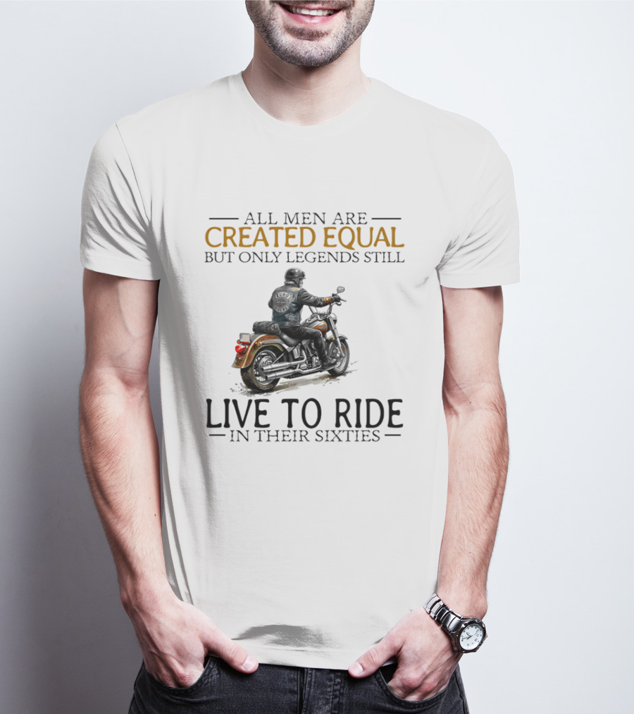 All Men Are Created Equal But Only Legends Still Live To Ride In Their Sixties Motorcycle Rider T-Shirt