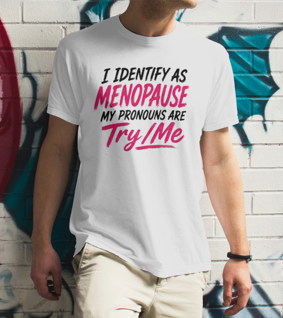 I Identify As Menopause My Pronouns Are Try Me T-Shirt