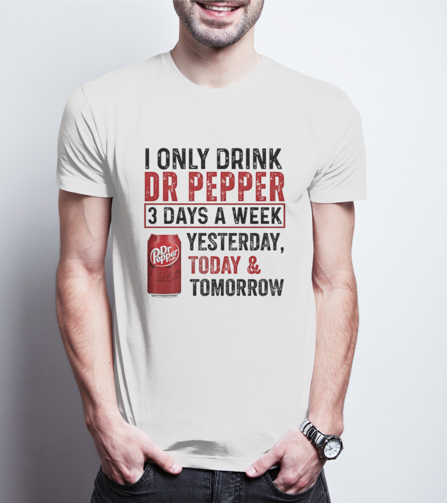 I Only Drink Dr Pepper 3 Days A Week Yesterday Today Tomorrow T-Shirt