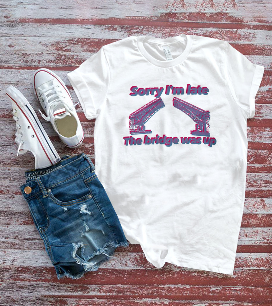 Sorry I'm Late The Bridge Was Up Funny Delayed Traffic Excuse T-Shirt