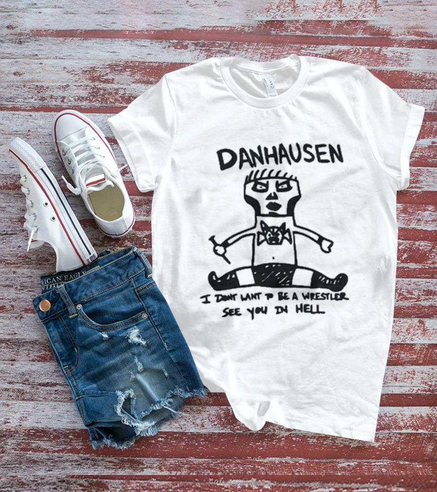 Danhausen I Don't Want To Be A Wrestler See You In Hell T-Shirt