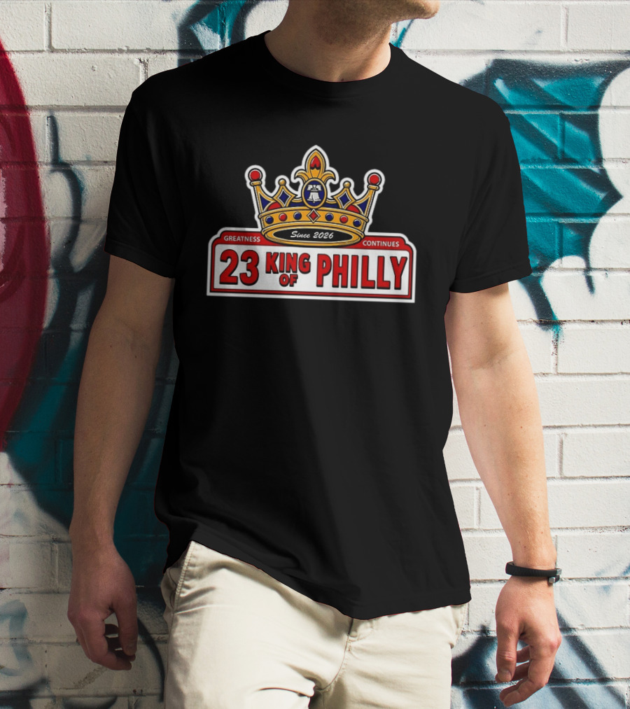 23 King Of Philly Greatness Continues Since 2026 T-Shirt