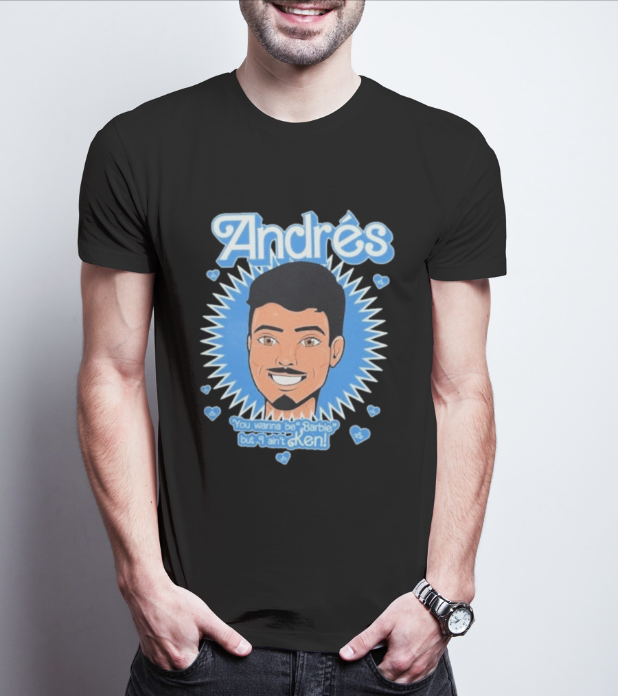 Andrés You Wanna Be Barbie But I Ain't Ken T-Shirt