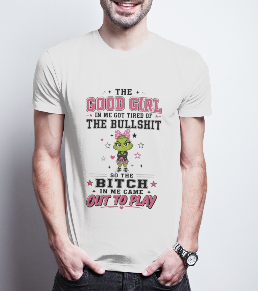 Good Girl In Me Got Tired Grinch Bitch Came Out To Play T-Shirt
