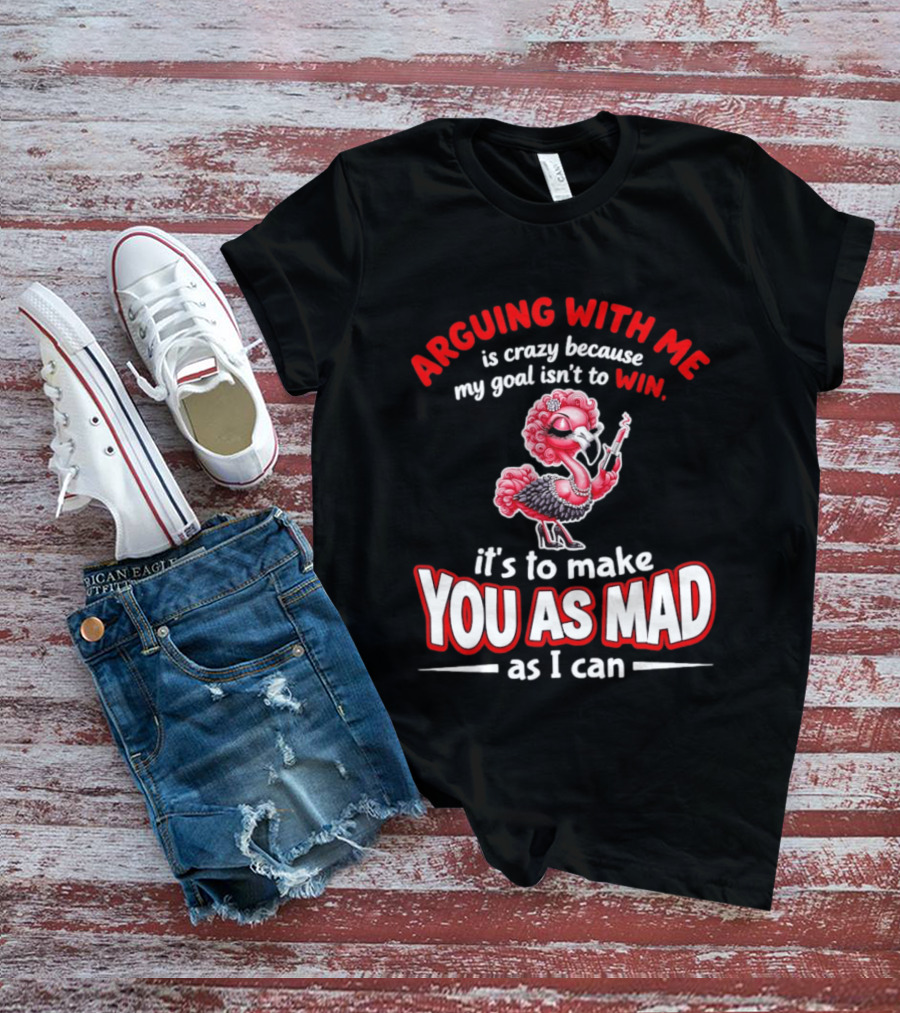 Arguing With Me Is Crazy Flamingo Make You As Mad As I Can T-Shirt