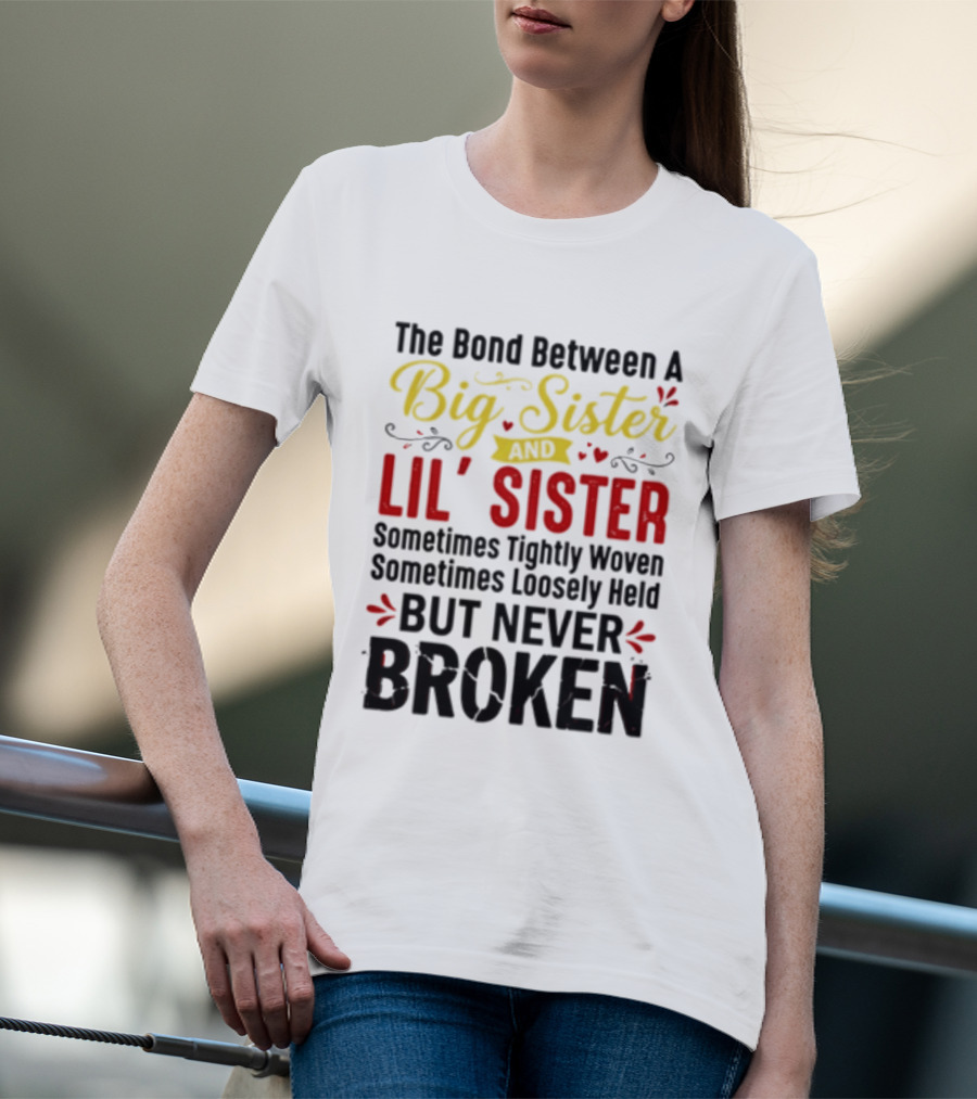 The Bond Between A Big Sister And Lil' Sister Sometimes Tightly Woven Sometimes Loosely Held But Never Broken T-Shirt