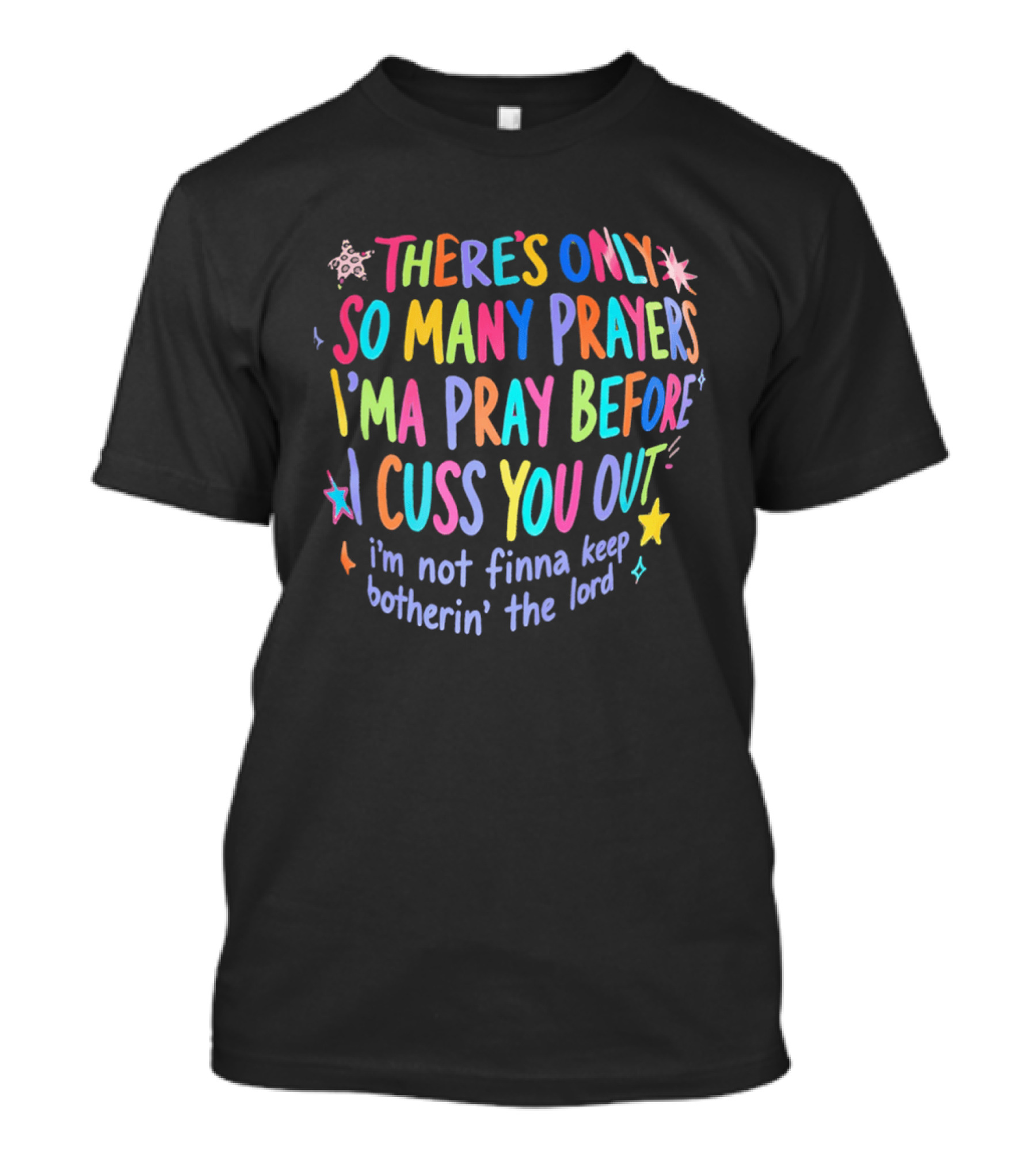 There's Only So Many Prayers I'ma Pray Before I Cuss You Out I'm Not Finna Keep Botherin' The Lord Colorful Text With Stars And Sparkles T-Shirt