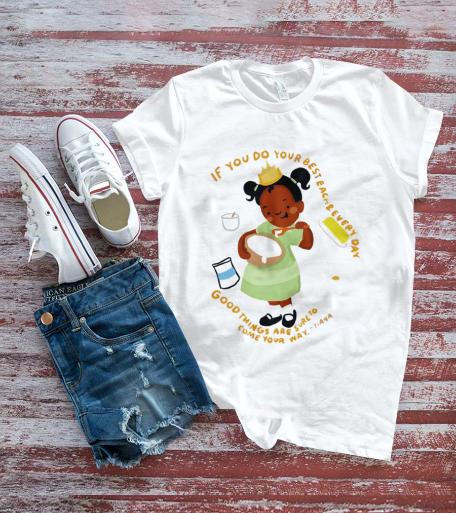 Tiana If You Do Your Best Each And Every Day Good Things Are Sure To Come Your Way T-Shirt