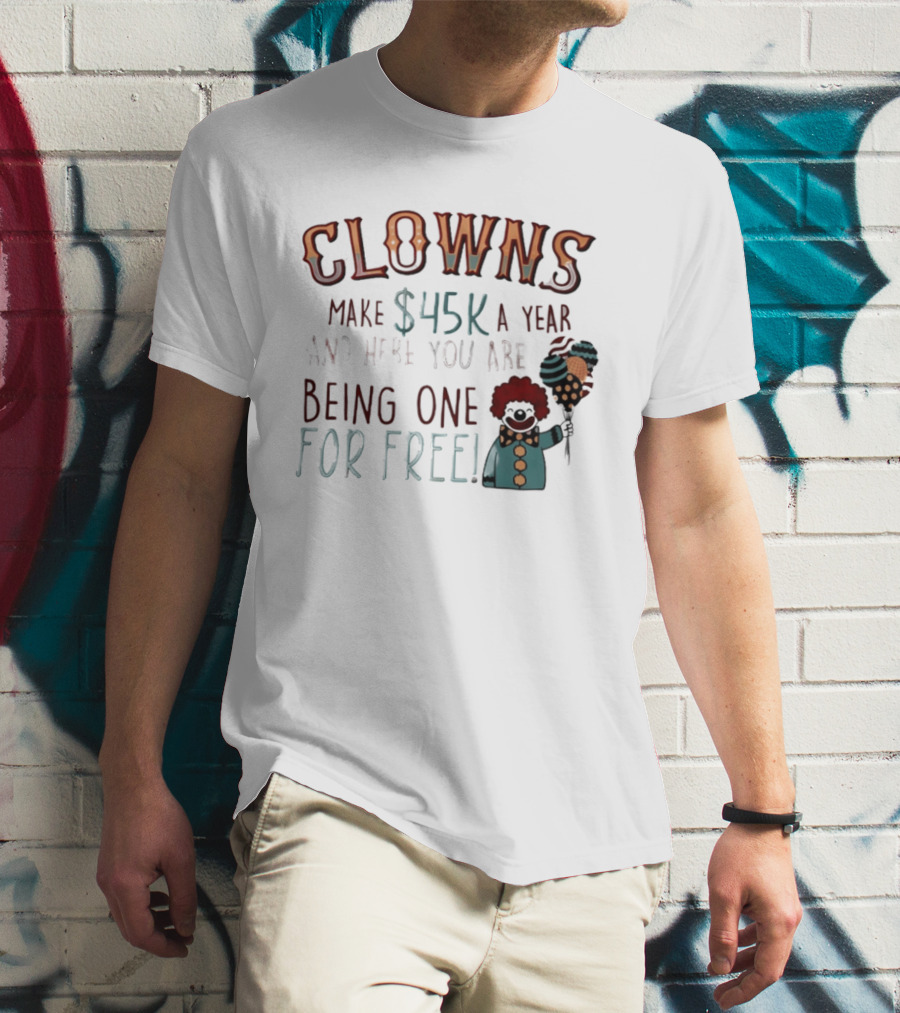 Clowns Make $45k A Year And Here You Are Being One For Free Comic Clown Visual T-Shirt