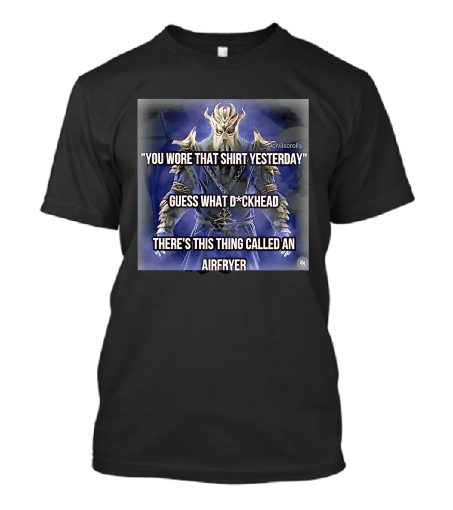 You Wore That Yesterday Guess What D*ckhead There's This Thing Called An Airfryer @civilscrolls T-Shirt