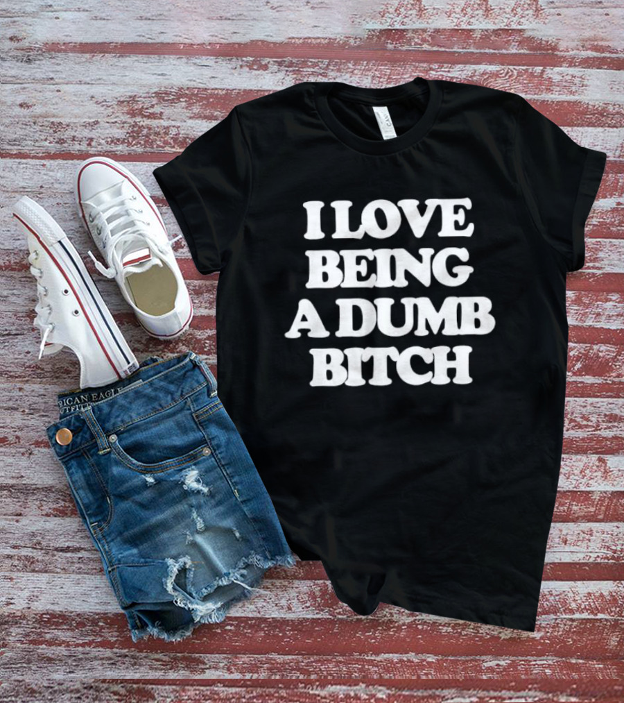 I Love Being A Dumb Bitch Text White T-Shirt