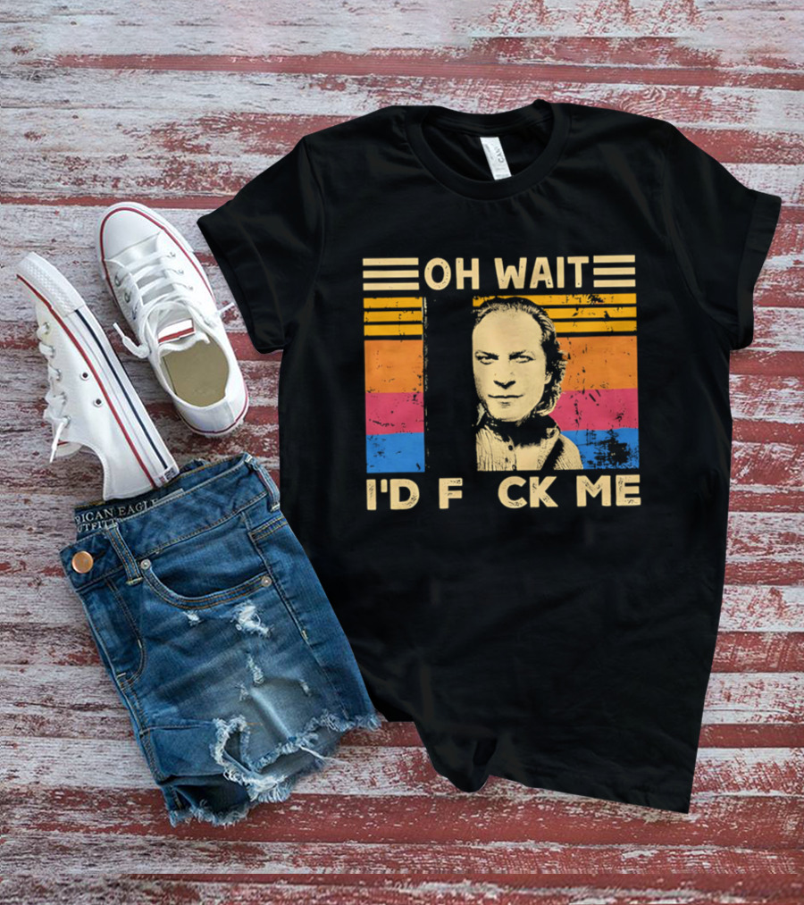 Oh Wait I'd F Ck Me Buffalo Bill Silence Of The Lambs T-Shirt