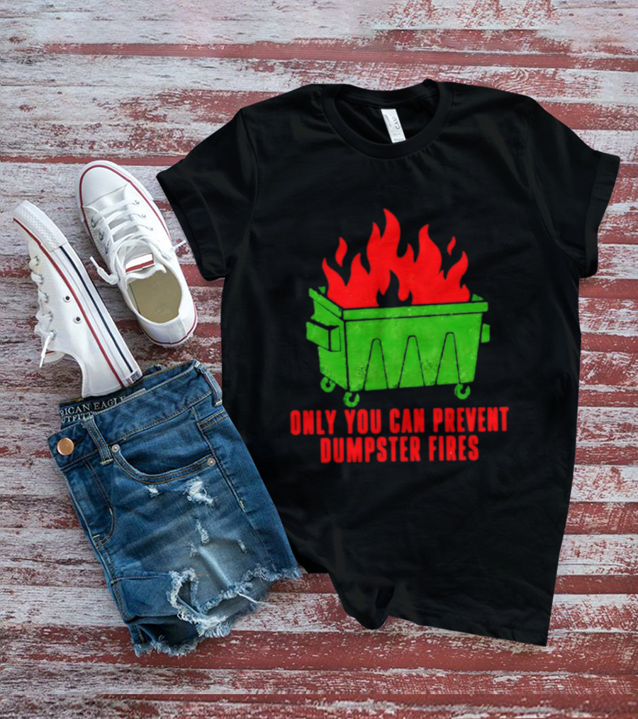 Only You Can Prevent Dumpster Fires Green Dumpster Red Flames T-Shirt