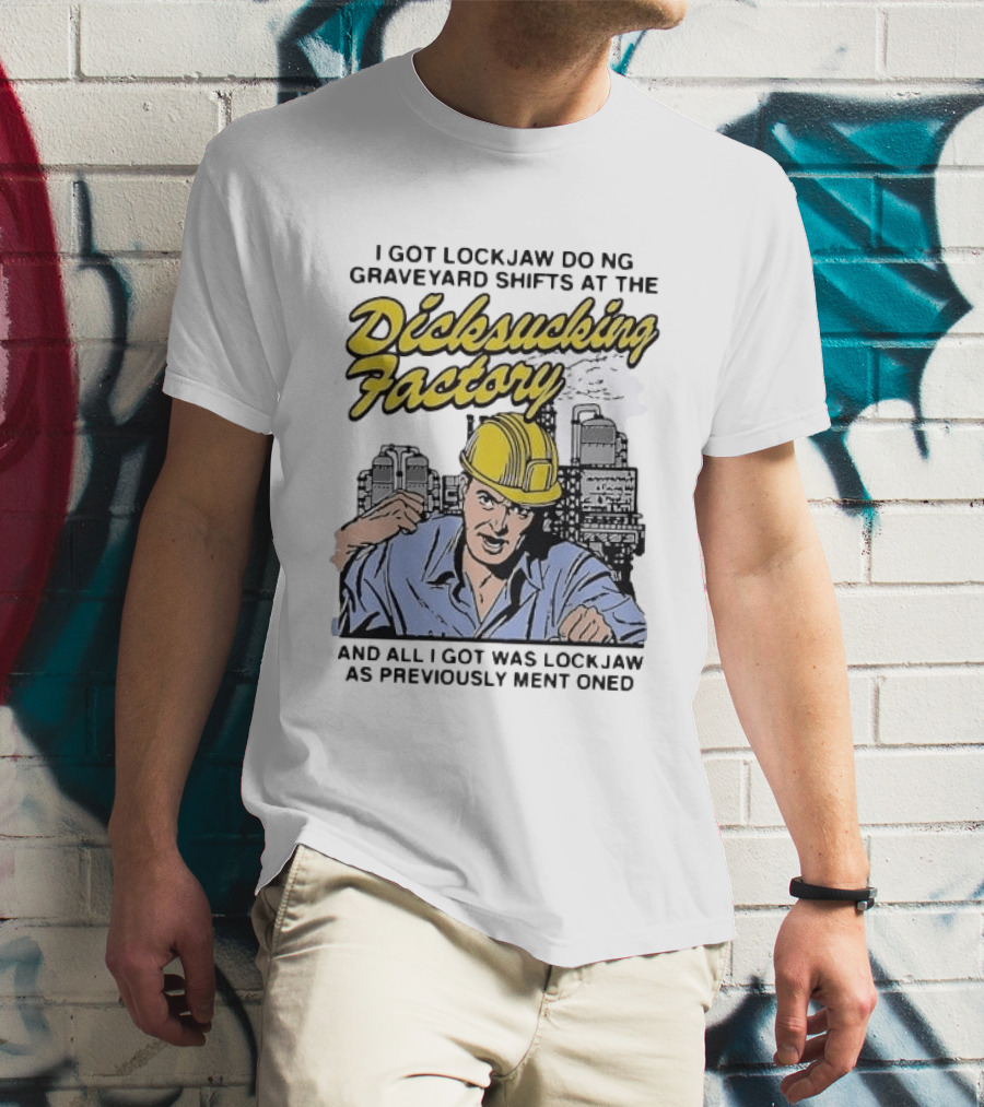 I Got Lockjaw Doing Graveyard Shifts At The Dicksucking Factory Worker T-Shirt