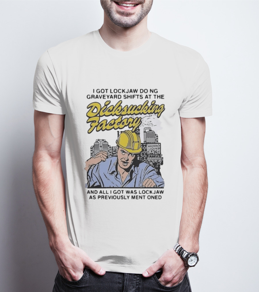 I Got Lockjaw Doing Graveyard Shifts At The Dicksucking Factory Worker T-Shirt