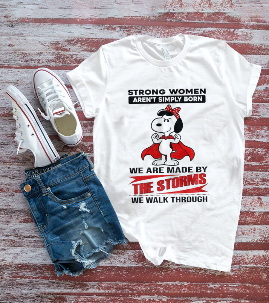 Strong Women Aren't Simply Born Snoopy We Are Made By The Storms We Walk Through T-Shirt