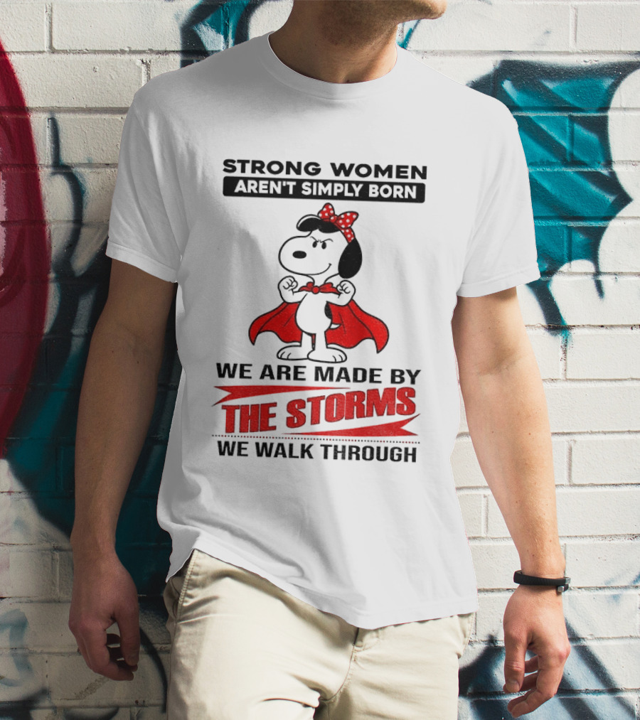 Strong Women Aren't Simply Born Snoopy We Are Made By The Storms We Walk Through T-Shirt