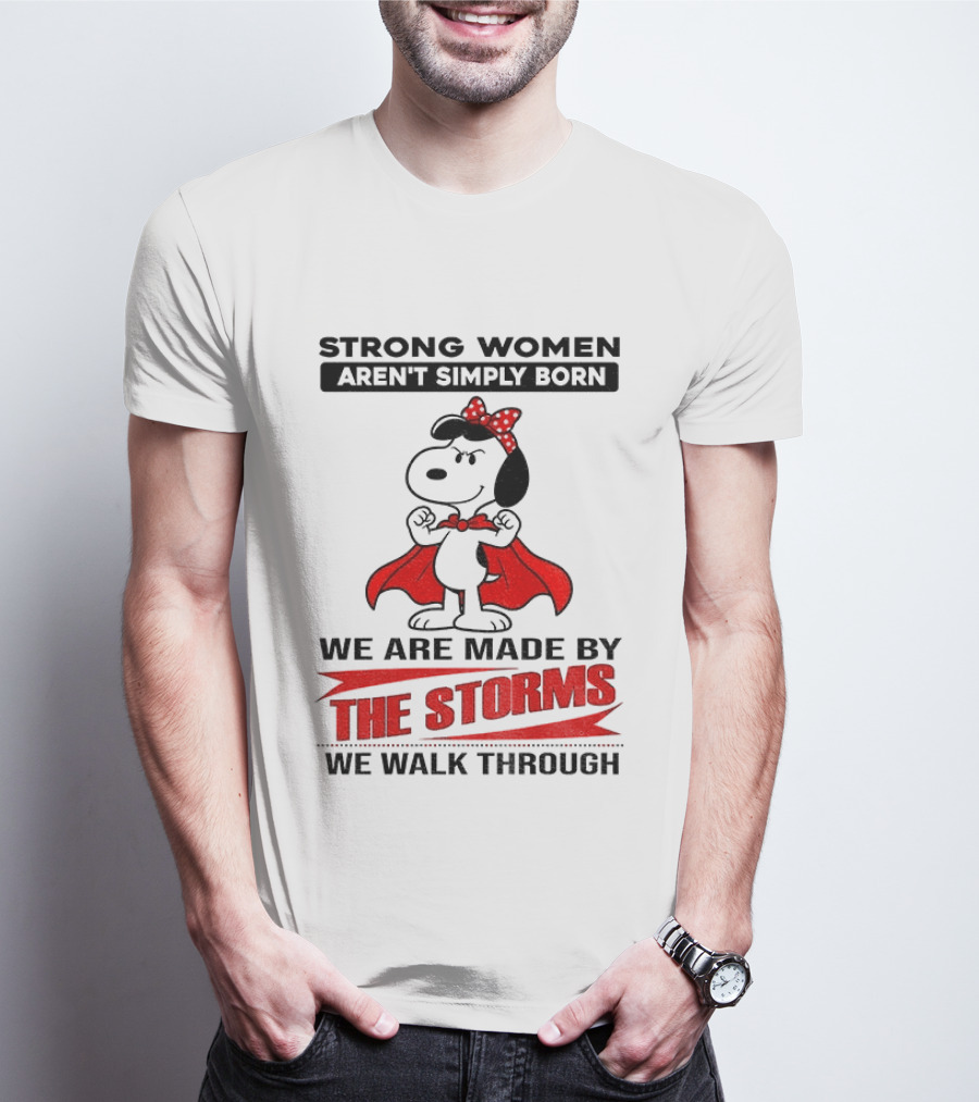 Strong Women Aren't Simply Born Snoopy We Are Made By The Storms We Walk Through T-Shirt