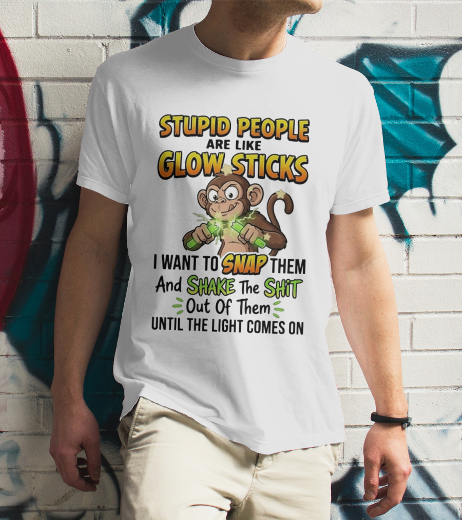 Stupid People Are Like Glow Sticks Monkey Snap Shake Until Light Comes On T-Shirt