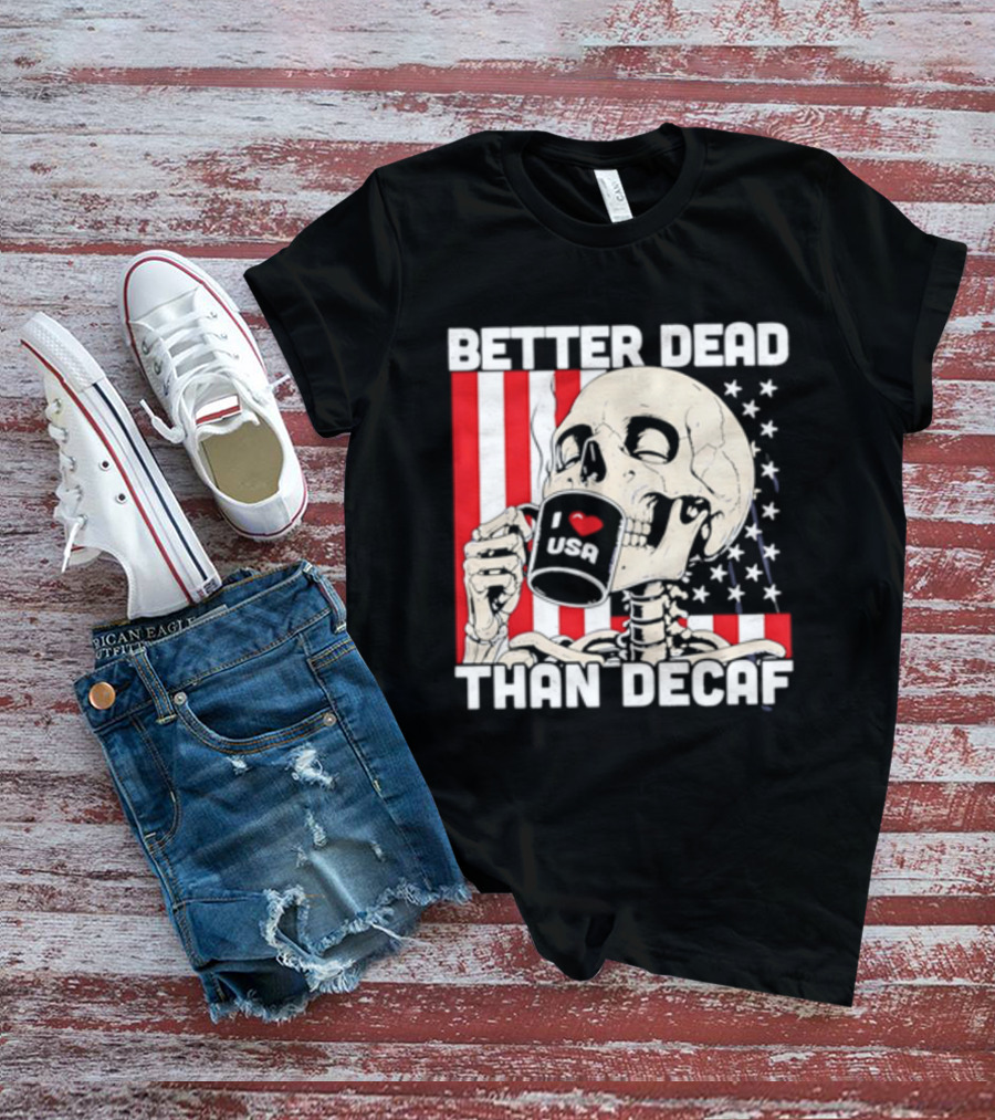 Better Dead Than Decaf Skeleton I Love USA Coffee America Flag T-Shirt