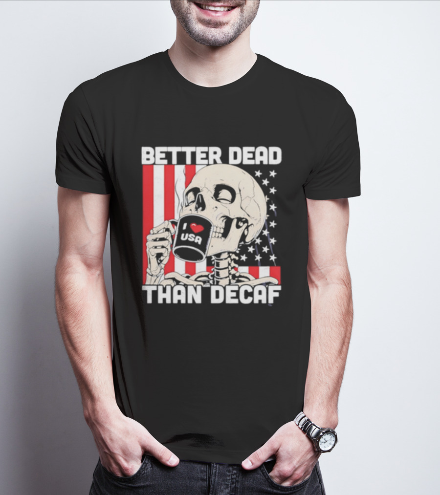 Better Dead Than Decaf Skeleton I Love USA Coffee America Flag T-Shirt