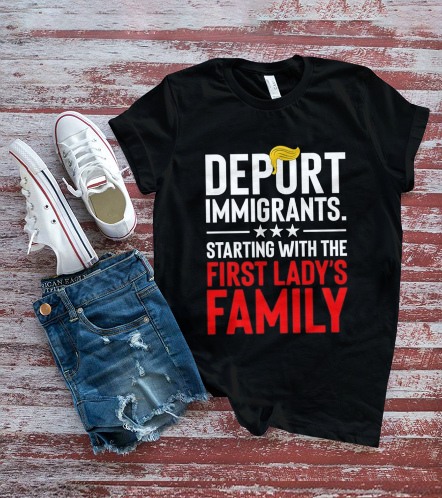 Deport Immigrants Starting With The First Lady's Family Political Statement With Hair Emoji T-Shirt