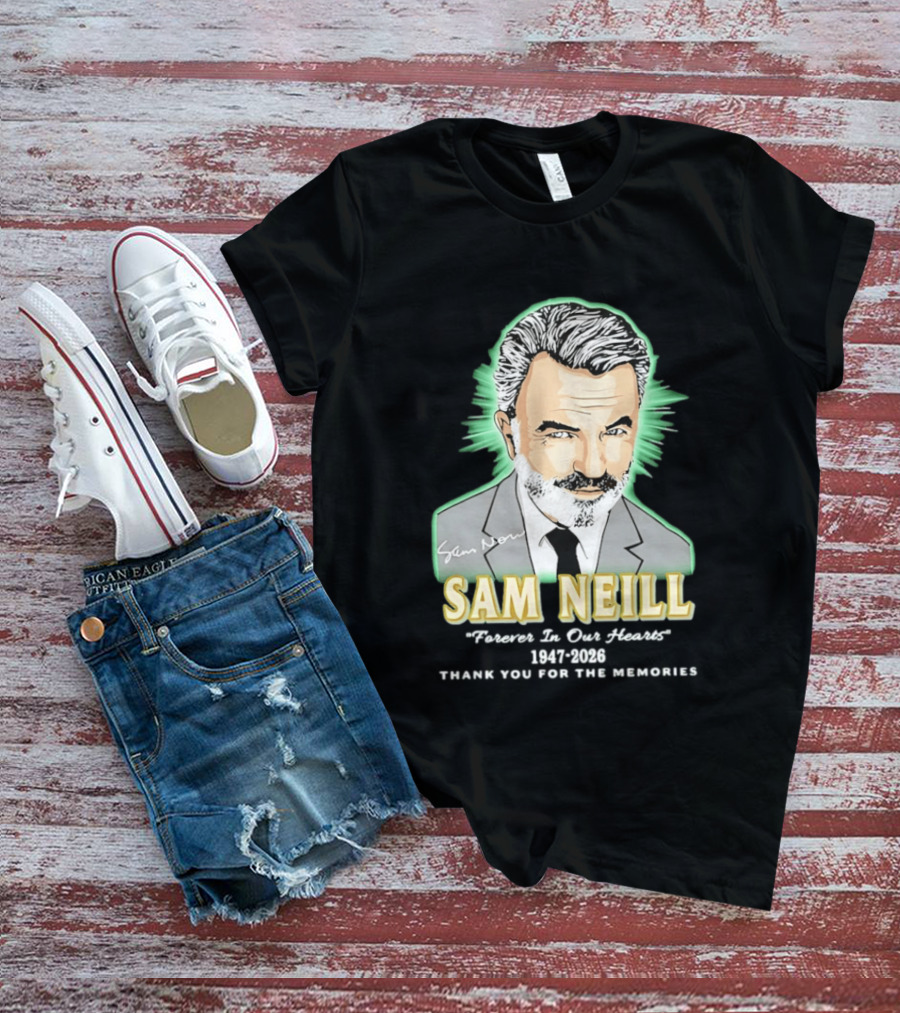 Sam Neill Forever In Our Hearts 1947 2026 Thank You For The Memories T-Shirt