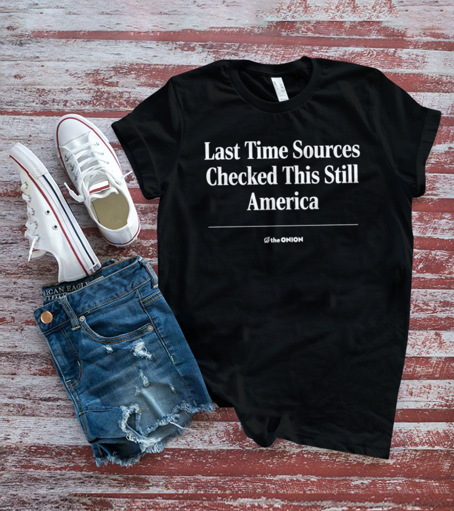The Onion Last Time Sources Checked This Still America T-Shirt
