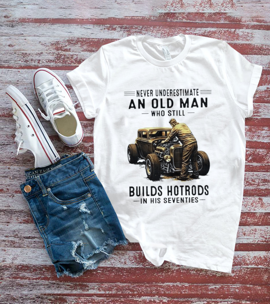 Never Underestimate An Old Man Who Still Builds Hotrods In His Seventies Vintage Car T-Shirt