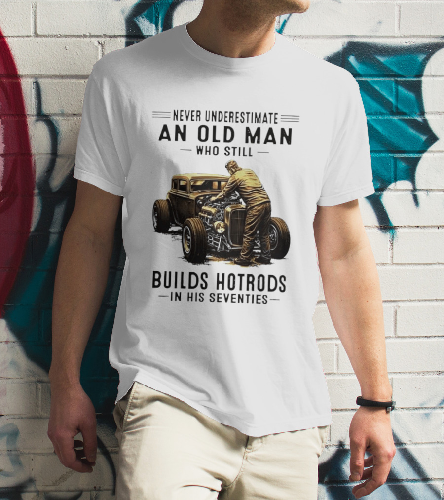 Never Underestimate An Old Man Who Still Builds Hotrods In His Seventies Vintage Car T-Shirt