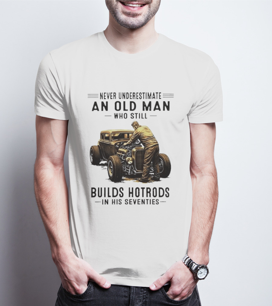 Never Underestimate An Old Man Who Still Builds Hotrods In His Seventies Vintage Car T-Shirt
