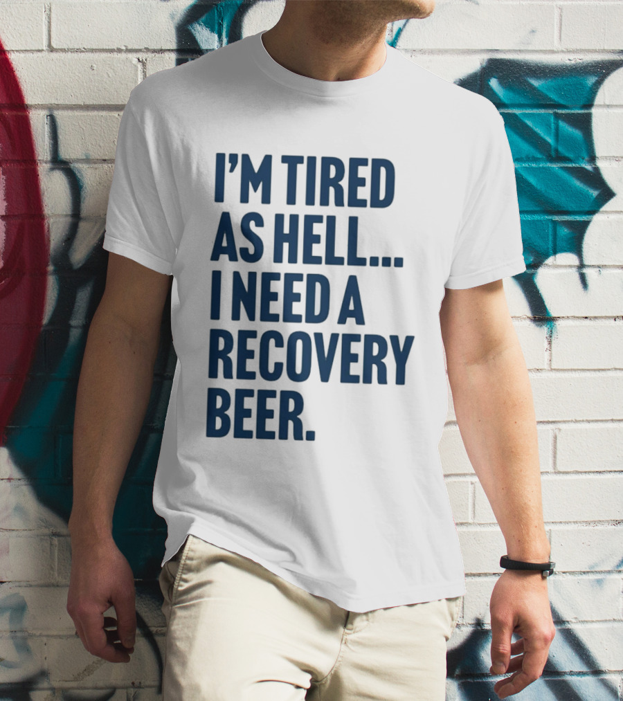 I'm Tired As Hell I Need A Recovery Beer T-Shirt