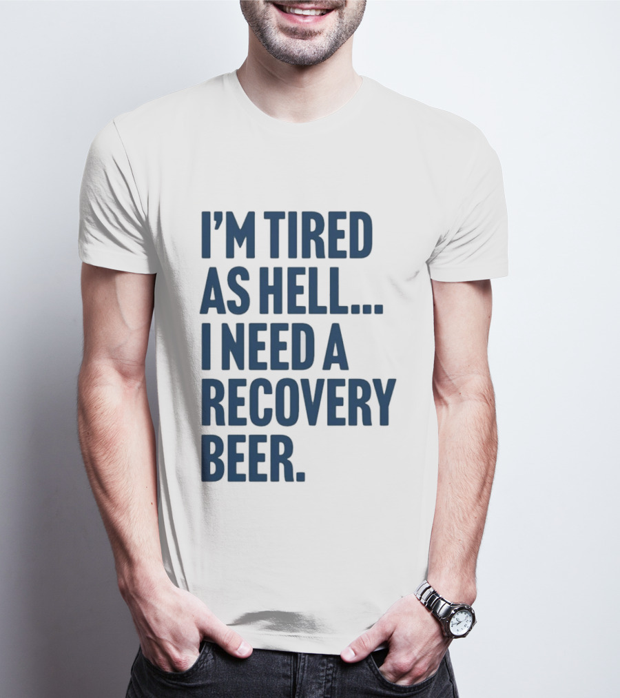 I'm Tired As Hell I Need A Recovery Beer T-Shirt