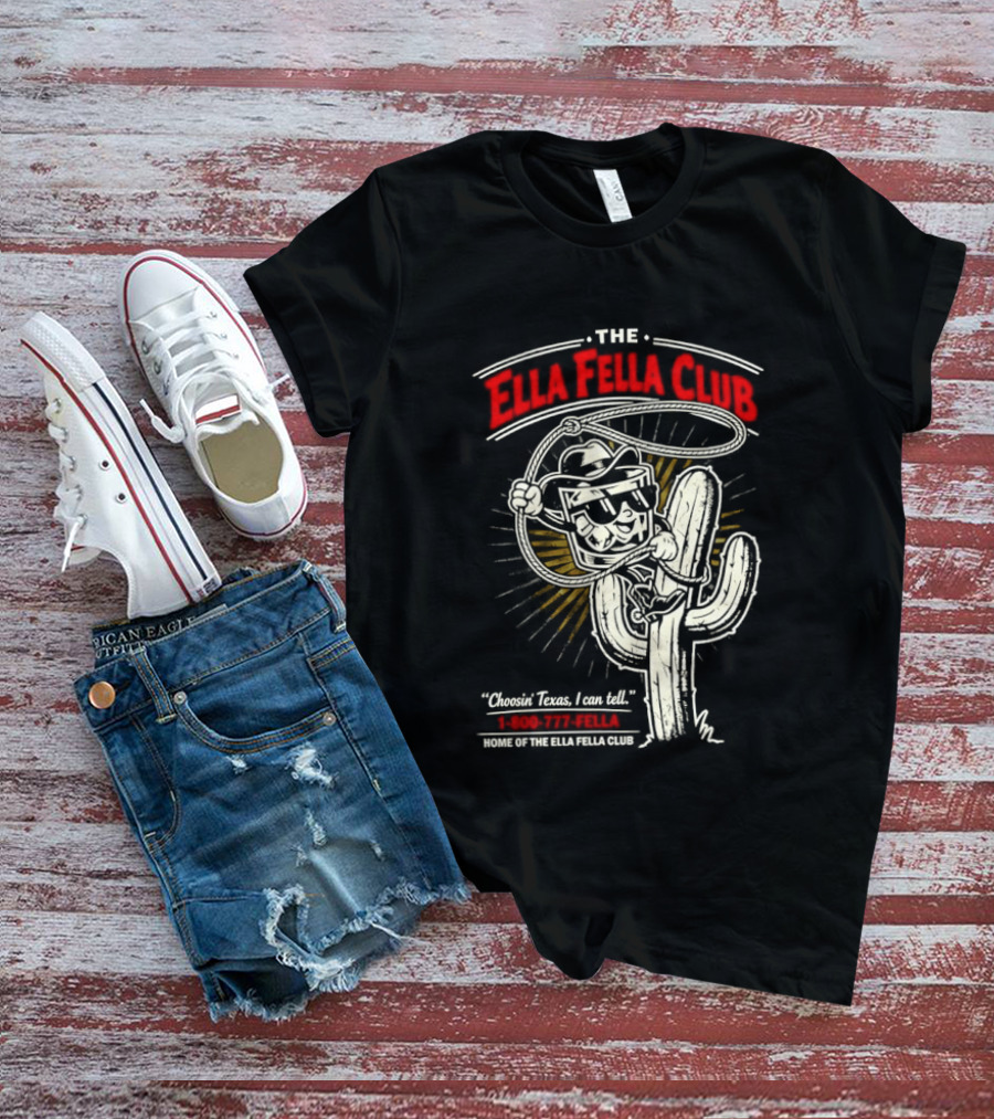 The Ella Fella Club Cactus Cowboy Choosin' Texas I Can Tell 1 800 777 Fella Home Of The Ella Fella Club T-Shirt