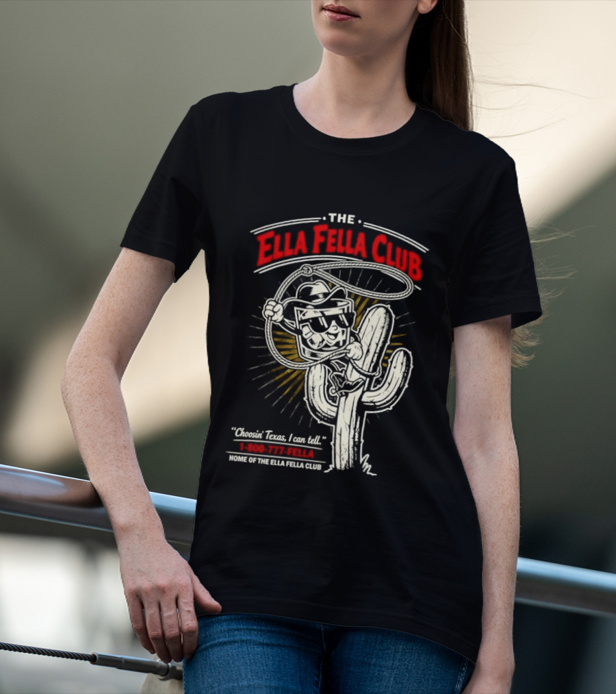 The Ella Fella Club Cactus Cowboy Choosin' Texas I Can Tell 1 800 777 Fella Home Of The Ella Fella Club T-Shirt