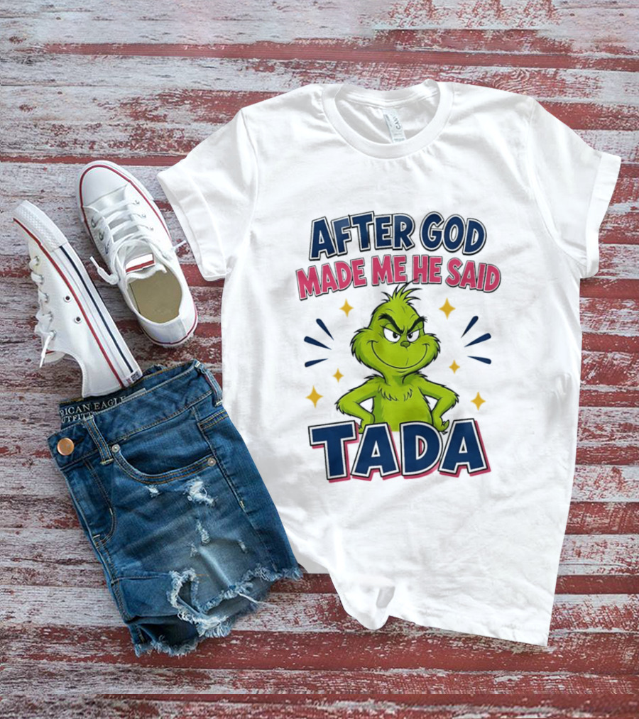 After God Made Me He Said Tada Grinch T-Shirt