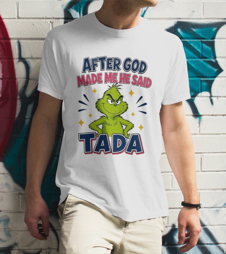 After God Made Me He Said Tada Grinch T-Shirt