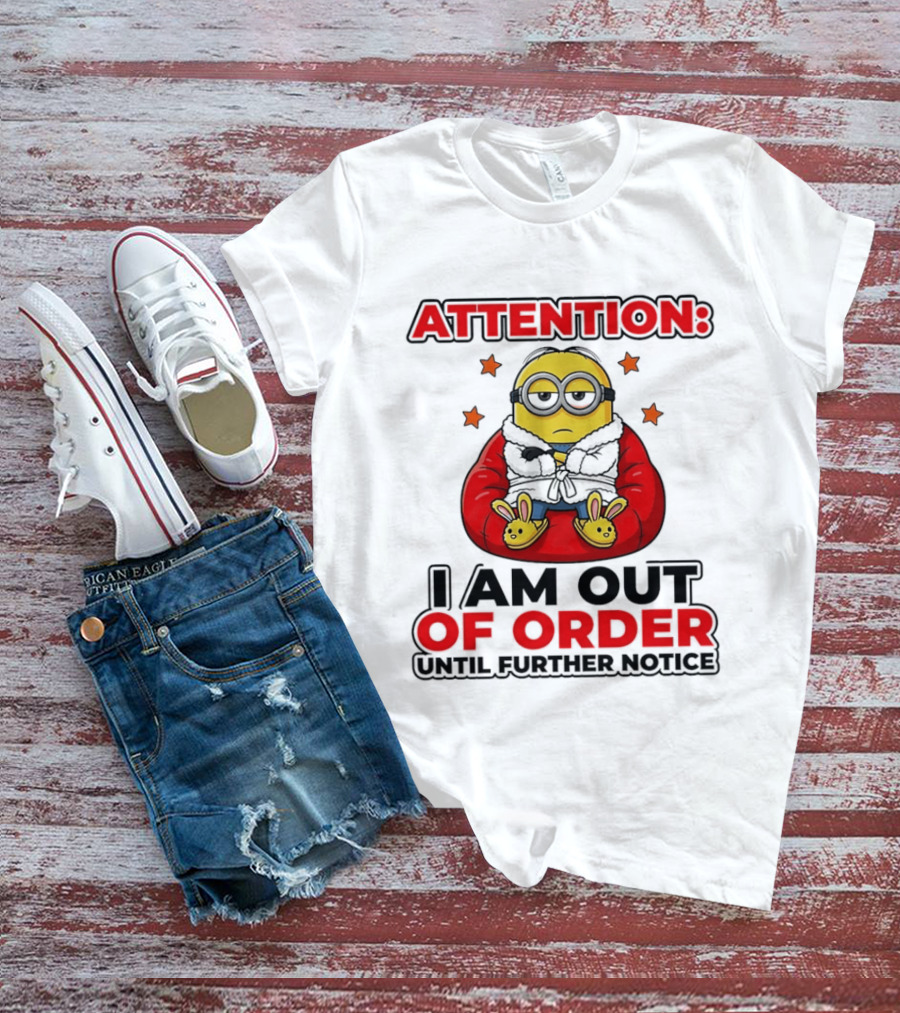 Attention Minion I Am Out Of Order Until Further Notice T-Shirt