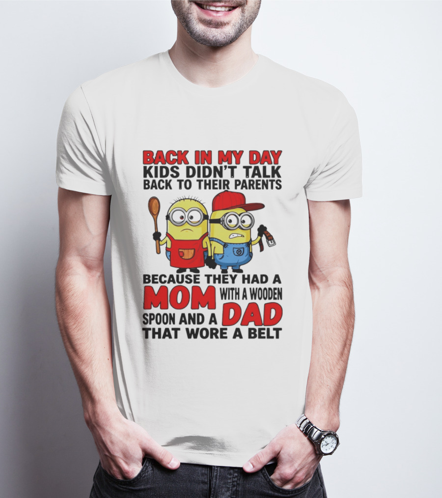 Back In My Day Kids Didn't Talk Back To Their Parents Because They Had A Mom With A Wooden Spoon And A Dad That Wore A Belt Minions T-Shirt